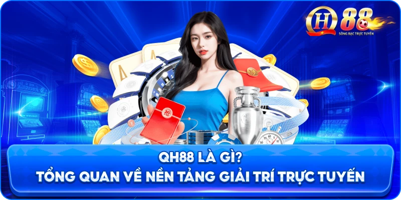 qh88-la-gi-tong-quan-ve-nen-tang-giai-tri-truc-tuyen